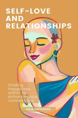 Self-Love and Relationships: Finding Happiness Within to Enhance Your Connections by Patterson, Julia