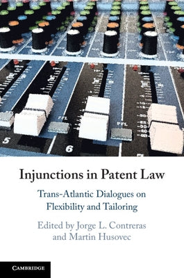 Injunctions in Patent Law: Trans-Atlantic Dialogues on Flexibility and Tailoring by Contreras, Jorge L.