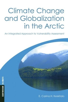 Climate Change and Globalization in the Arctic: An Integrated Approach to Vulnerability Assessment by Keskitalo, E. Carina H.