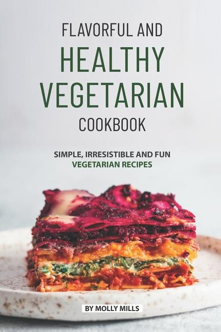 Flavorful and Healthy Vegetarian Cookbook: Simple, Irresistible and Fun Vegetarian Recipes by Mills, Molly