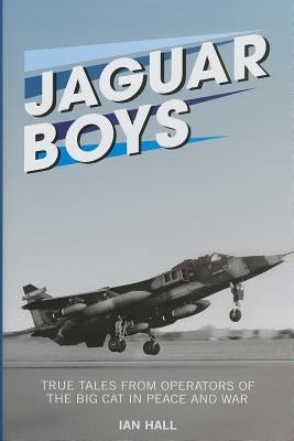 Jaguar Boys: True Tales from Operators of the Big Cat in Peace and War by Hall, Ian