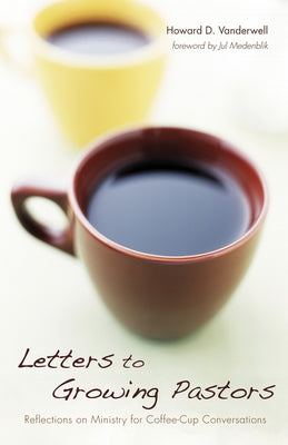 Letters to Growing Pastors: Reflections on Ministry for Coffee-Cup Conversations by Vanderwell, Howard D.
