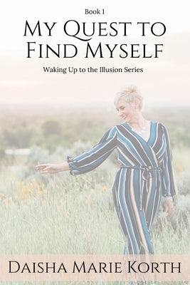 My Quest To Find Myself: Waking Up To The Illusion Series by Korth, Daisha