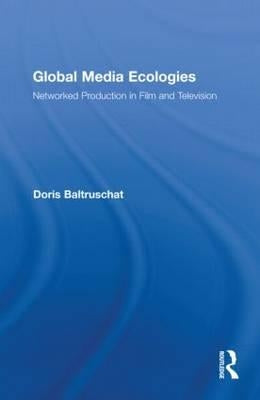 Global Media Ecologies: Networked Production in Film and Television by Baltruschat, Doris