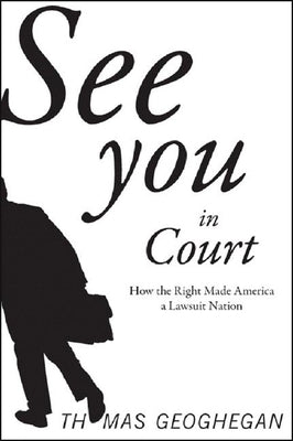 See You in Court: How the Right Made America a Lawsuit Nation by Geoghegan, Thomas