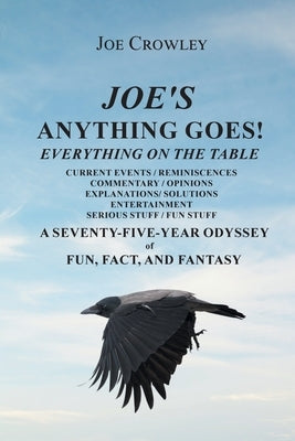 Joe's Anything Goes!: Everything on the Table, Current Events-Reminiscences, Commentary- Opinions, Explanations- Solutions, Entertainment, S by Crowley, Joe