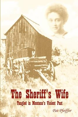 Sheriff's Wife: Tangled in Montana's Violent Past by Pfeiffer, Pat