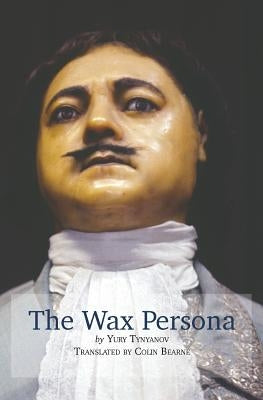 The Wax Persona: by Yury Tynyanov. Translated by Colin Bearne by Bearne, Colin