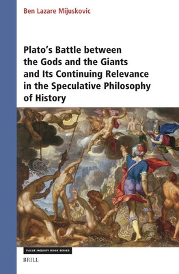 Plato's Battle Between the Gods and the Giants and Its Continuing Relevance in the Speculative Philosophy of History by Mijuskovic, Ben