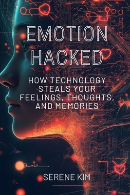 Emotion Hacked: How Technology Steals Your Feelings, Thoughts, and Memories by Kim, Serene