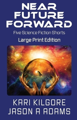 Near Future Forward: Five Science Fiction Shorts by Kilgore, Kari