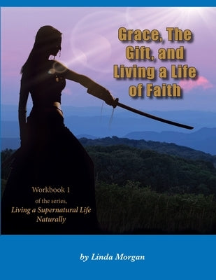 Grace, The Gift, and Living a Life of Faith by Morgan, Linda