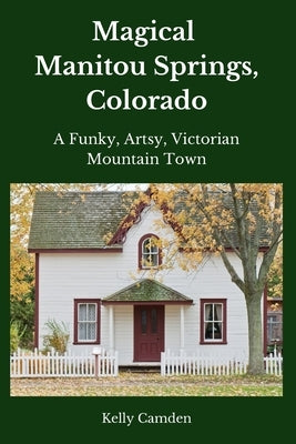 Magical Manitou Springs, Colorado: A Funky, Artsy, Victorian Mountain Town by Camden, Kelley