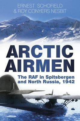 Arctic Airmen: The RAF in Spitsbergen and North Russia, 1942 by Conyers Nesbit, Roy