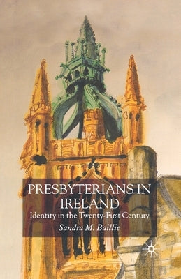 Presbyterians in Ireland: Identity in the Twenty-First Century by Baillie, S.