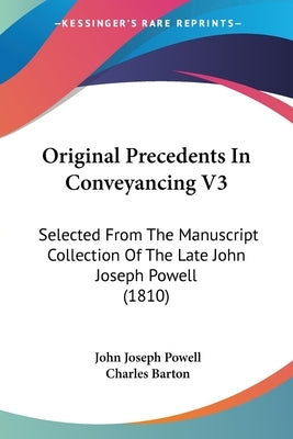 Original Precedents In Conveyancing V3: Selected From The Manuscript Collection Of The Late John Joseph Powell (1810) by Powell, John Joseph