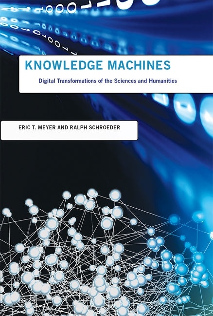 Knowledge Machines: Digital Transformations of the Sciences and Humanities by Meyer, Eric T.