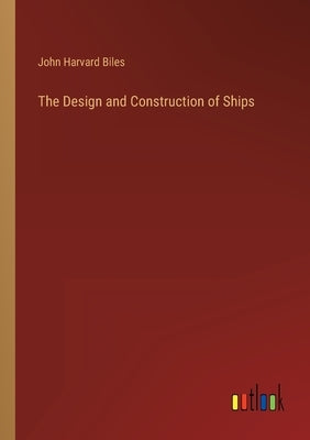 The Design and Construction of Ships by Biles, John Harvard