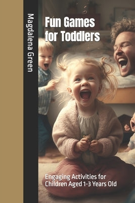 Fun Games for Toddlers: Engaging Activities for Children Aged 1-3 Years Old by Green, Magdalena Maria