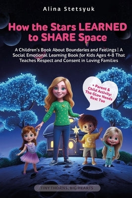 How the Stars Learned to Share Space: A Children's Book About Boundaries and Feelings A Social Emotional Learning Book for Kids Ages 4-8 That Teaches by Stetsyuk, Alina
