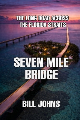 Seven Mile Bridge: The Long Road Across the Florida Straits by Johns, Bill