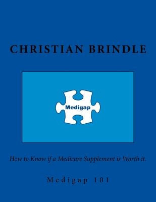 Medigap 101. How to Know if a Medicare Supplement is Worth it. by Brindle, Christian E.