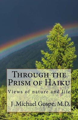 Through the Prism of Haiku: Views of nature and life by Gospe M. D., J. Michael
