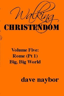 Walking Christendom Volume Five: Rome (pt1) Big, Big World by Naybor, Dave