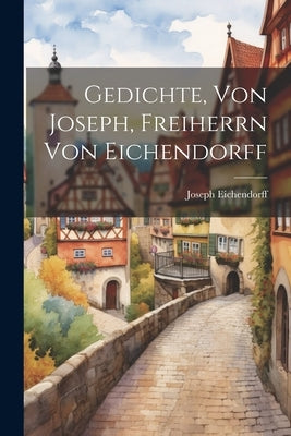 Gedichte, Von Joseph, Freiherrn Von Eichendorff by Joseph Eichendorff (Freiherr Von)
