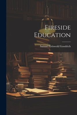 Fireside Education by Goodrich, Samuel Griswold