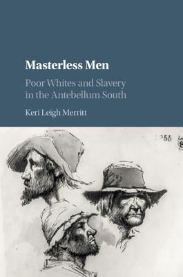 Masterless Men: Poor Whites and Slavery in the Antebellum South by Merritt, Keri Leigh