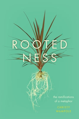 Rootedness: The Ramifications of a Metaphor by Wampole, Christy