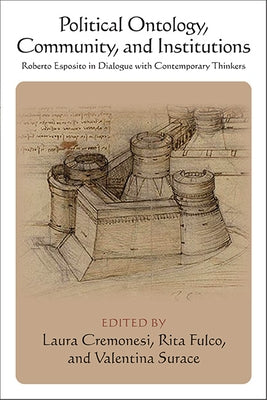 Political Ontology, Community, and Institutions: Roberto Esposito in Dialogue with Contemporary Thinkers by Cremonesi, Laura