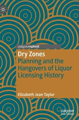 Dry Zones: Planning and the Hangovers of Liquor Licensing History by Taylor, Elizabeth Jean