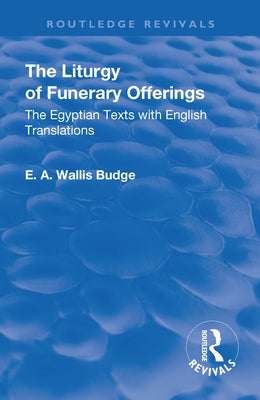 Revival: The Liturgy of Funerary Offerings (1909): The Egyptian Texts with English Translations by Budge, E. a. Wallis