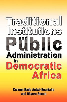 Traditional Institutions and Public Administration in Democratic Africa by Antwi-Boasiako, Kwame Badu