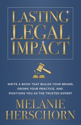 Lasting Legal Impact: Write a Book That Builds Your Brand, Grows Your Practice, and Positions You as the Trusted Expert by Herschorn, Melanie
