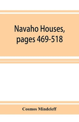 Navaho Houses, pages 469-518, Seventeenth Annual Report of the Bureau of Ethnology to the Secretary of the Smithsonian Institution, 1895-1896, Governm by Mindeleff, Cosmos