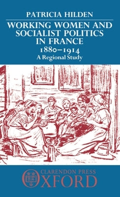 Working Women and Socialist Politics in France, 1880-1914: A Regional Study by Hilden, Patricia