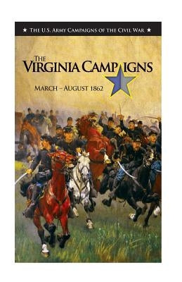 The Virginia Campaigns March-August 1862: The US Army Campaigns of the Civil War by For Military History, U. S. Army Center