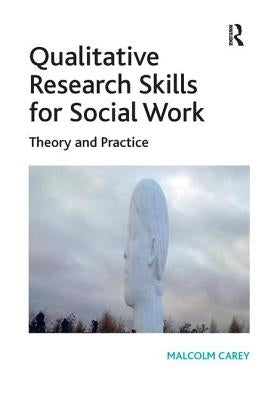 Qualitative Research Skills for Social Work: Theory and Practice. Malcolm Carey by Carey, Malcolm