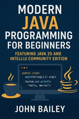 Modern Java Programming for Beginners: featuring JAVA 25 and IntelliJ Community Edition by Bailey, John