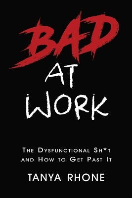 Bad at Work: The Dysfunctional Sh*t and How to Get Past It by Rhone, Tanya