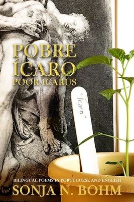Pobre Ícaro / Poor Icarus: Bilingual Poems in Portuguese and English by Bohm, Sonja N.