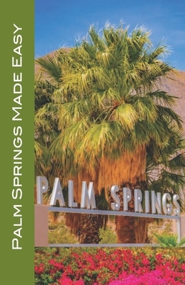 Palm Springs Made Easy: Coachella Valley, Joshua Tree, Hi-Desert, Salton Sea, Idyllwild, and More! 2024/2025 edition by Raaum, Karl