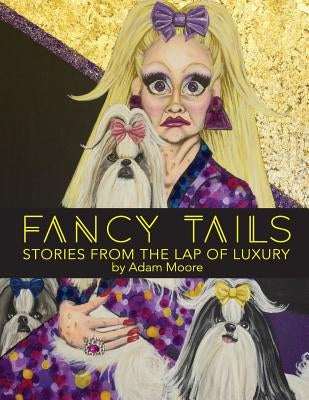 Fancy Tails: Stories From The Lap of Luxury by Moore, Adam B.