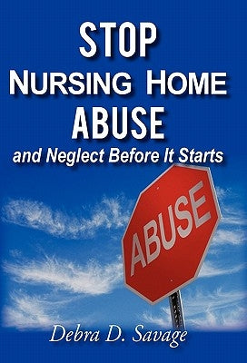 Stop Nursing Home Abuse and Neglect Before It Starts by Savage, Debra D.