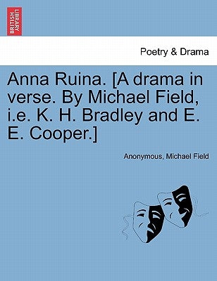 Anna Ruina. [A Drama in Verse. by Michael Field, i.e. K. H. Bradley and E. E. Cooper.] by Anonymous