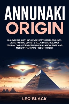 Annunaki Origin: Uncovering Alien Influence, Reptilian Bloodlines, Divine Hybrids, Secret Stellar Societies, Lost Technologies, Forbidd by Black, Leo