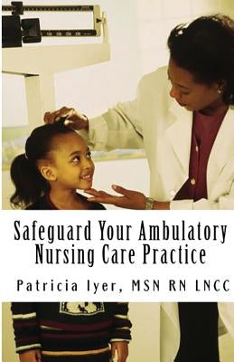 Safeguard Your Ambulatory Nursing Care Practice by Iyer Msn Rn, Patricia
